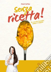 Senza ricetta. La mia vita tra piatti, incontri e rinascite libro