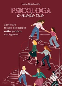 Psicologa a modo tuo. Come fare terapia psicologica nella pratica con i genitori libro