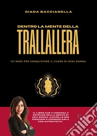 Dentro la mente della trallallera. 101 modi per conquistare il cuore di ogni donna libro