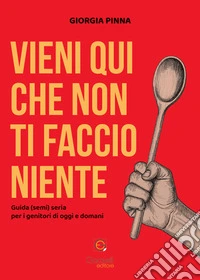 Vieni qui che non ti faccio niente. Guida (semi) seria per i genitori di oggi e domani libro