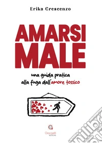 Amarsi male. Una guida pratica alla fuga dall'amore tossico libro