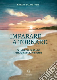 Imparare a tornare. Guarire il passato per abitare il presente libro
