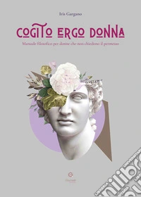 Cogito ergo donna. Manuale filosofico per donne che non chiedono il permesso libro
