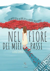 Nel fiore dei miei passi. La mia vita oltre la sclerosi multipla libro