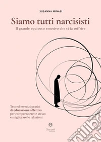 Siamo tutti narcisisti. Il grande equivoco emotivo che ci fa soffrire. Test ed esercizi pratici di educazione affettiva per comprendere te stesso e migliorare le relazioni libro