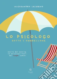 Lo psicologo sotto l'ombrellone. Uscire dal setting, la psicologia fuori dai luoghi comuni