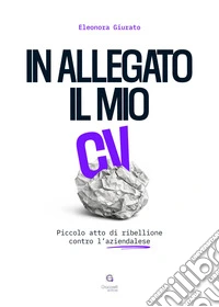 In allegato il mio CV. Piccolo atto di ribellione contro l'aziendalese libro
