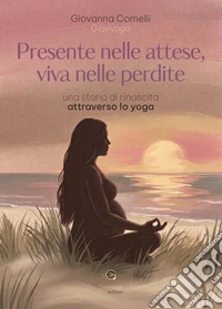 Presente nelle attese, viva nelle perdite. Una storia di rinascita attraverso lo yoga