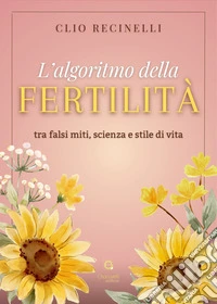 L'algoritmo della fertilità. Tra falsi miti, scienza e stile di vita