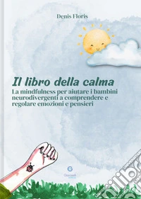 Il libro della calma. La mindfulness per aiutare i bambini neurodivergenti a comprendere e regolare emozioni e pensieri libro