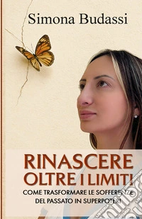 Rinascere oltre i limiti. Come trasformare le sofferenze del passato in superpoteri. Nuova ediz. libro