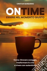 On time. Essere nel momento giusto. Come ritrovare coraggio, trasformare la crisi e vivere con autenticità. Nuova ediz. libro