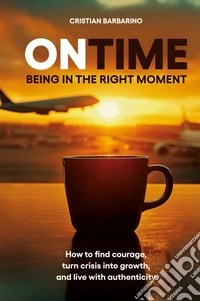 On time. Being in the right moment. How to find courage, transform the crisis, and live authentically. Nuova ediz. libro