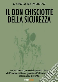 Il Don Chisciotte della sicurezza. La sicurezza, uno dei quattro assi dell'Imprenditore, grazie all'eliminazione dei mulini a vento. Nuova ediz. libro