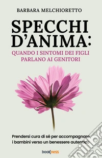 Specchi d'anima: quando i sintomi dei figli parlano ai genitori. Prendersi cura di sé per accompagnare i bambini verso un benessere autentico. Nuova ediz. libro