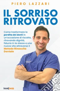 Il sorriso ritrovato. Come trasformare la perdita dei denti in un'occasione di riscatto, ritrovando dignità, fiducia in te stesso e una nuova vita attraverso il «Metodo rinascita dentale» libro