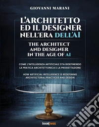 L'architetto ed il designer nell'era dell'AI. Come l'Intelligenza Artificiale sta ridefinendo la pratica architettonica e la progettazione-The architect and designer in the age of AI. How Artificial Intelligence is redefining architectural and desig libro
