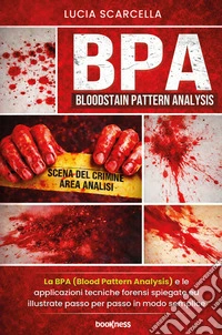 BPA (Bloodstain Pattern Analysis). La BPA (Blood Pattern Analysis) e le applicazioni tecniche forensi spiegate ed illustrate passo per passo in modo semplice libro