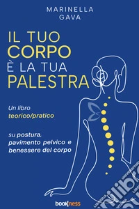 Il tuo corpo è la tua palestra. Un libro teorico pratico su postura, pavimento pelvico e benessere del corpo libro