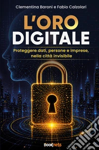 L'Oro Digitale. Proteggere dati, persone e imprese, nella città invisibile. Nuova ediz.