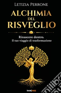 Alchimia del risveglio. Rinascere dentro. Il tuo viaggio di trasformazione