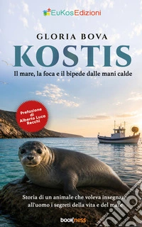 Kostis. Il mare, la foca e il bipede dalle mani calde. Storia di un animale che voleva insegnare all'uomo i segreti della vita e del mare