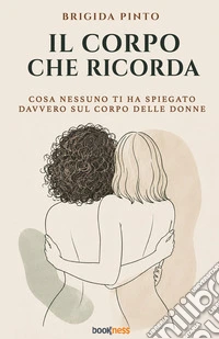 Il corpo che ricorda. Cosa nessuno ti ha spiegato davvero sul corpo delle donne