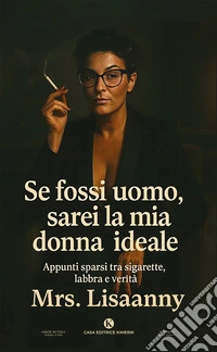 Se fossi uomo, sarei la mia donna ideale. Appunti sparsi tra sigarette, labbra e verit&agrave; libro