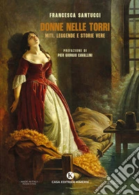 Donne nelle torri. Miti, leggende e storie vere libro