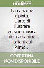 La canzone dipinta. L'arte di illustrare versi in musica dei cantautori italiani dal Primo dopoguerra agli anni Ottanta libro