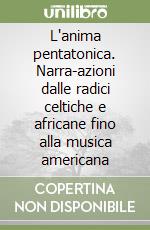 L'anima pentatonica. Narra-azioni dalle radici celtiche e africane fino alla musica americana libro