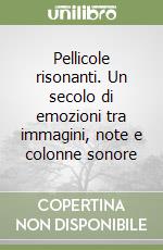 Pellicole risonanti. Un secolo di emozioni tra immagini, note e colonne sonore libro