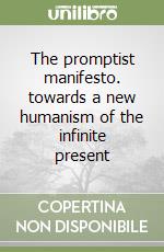 The promptist manifesto. towards a new humanism of the infinite present libro