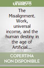 The Misalignment. Work, universal income, and the human destiny in the age of Artificial Intelligence libro