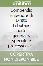 Compendio superiore di Diritto Tributario parte generale, speciale e processuale edizione 2026 libro