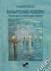 Romanticismo moderno. Poesie per la mente e per l'anima. Ediz. illustrata libro