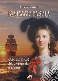 Io viaggio da sola. Sfide e motivazioni delle donne nei viaggi in solitaria libro