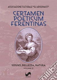 Certamen poeticum ferentinas. Vol. 2: Sogno, bellezza, natura libro