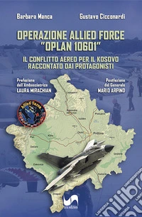 Operazione Allied Force "OPLAN 10601". Il conflitto aereo per il Kosovo raccontato dai protagonisti. Ediz. illustrata libro