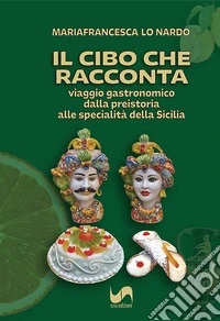 Il cibo che racconta. Viaggio gastronomico dalla preistoria alle specialità della Sicilia