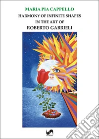 Harmony of infinite shapes in the art of Roberto Gabrieli libro