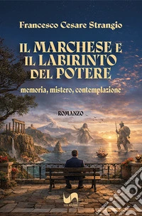 Il marchese e il labirinto del potere. Memoria, mistero, contemplazione libro