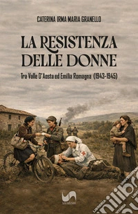 La resistenza delle donne. Tra Valle D'Aosta ed Emilia Romagna (1943-1945) libro