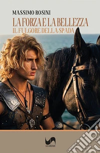 La forza e la bellezza. Il fulgore della spada libro