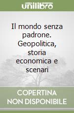 Il mondo senza padrone. Geopolitica, storia economica e scenari