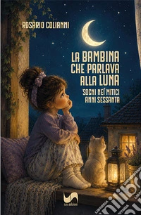La bambina che parlava alla luna. Sogni nei mitici anni Sessanta