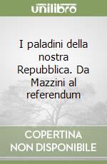 I paladini della nostra Repubblica. Da Mazzini al referendum