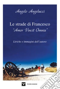 Le strade di Francesco «amor vincit omnia» libro
