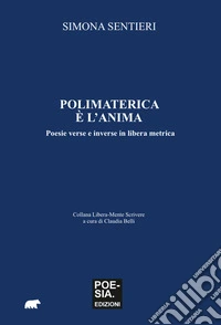 Polimaterica è l'anima. Poesie verse e inverse in libera metrica