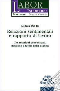 Relazioni sentimentali e rapporto di lavoro. Tra relazioni consensuali, molestie e tutela della dignità libro